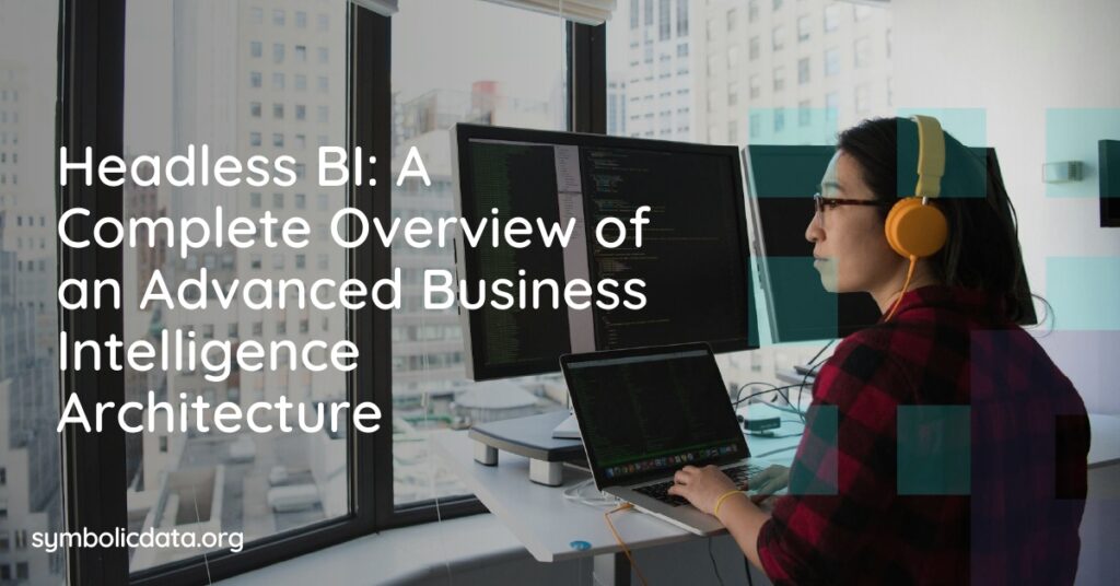Headless BI: A Complete Overview of an Advanced Business Intelligence Architecture