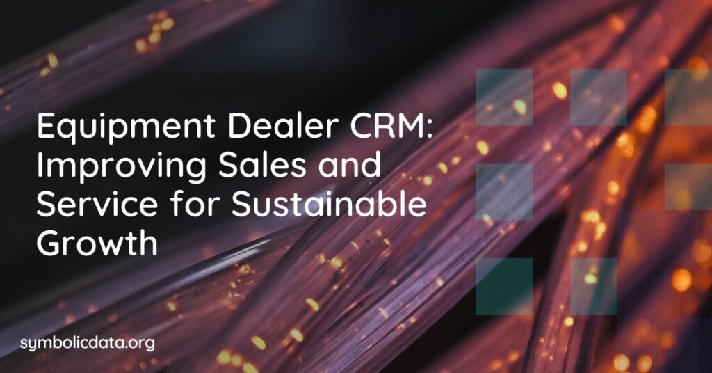 Equipment Dealer CRM: Improving Sales and Service for Sustainable Growth