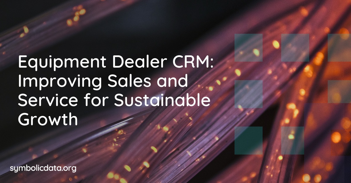Equipment Dealer CRM: Improving Sales and Service for Sustainable Growth