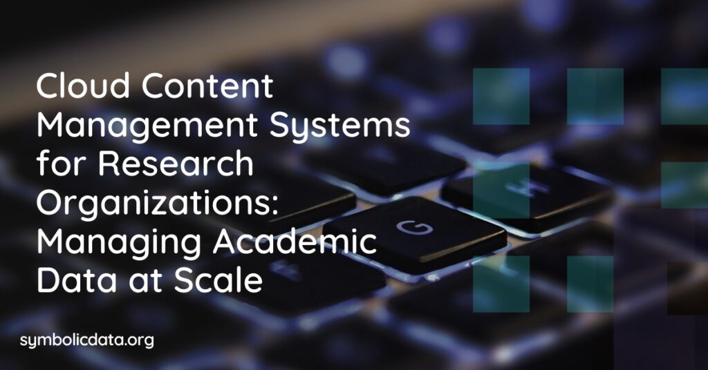 Cloud Content Management Systems for Research Organizations: Managing Academic Data at Scale